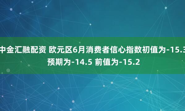 中金汇融配资 欧元区6月消费者信心指数初值为-15.3 预期为-14.5 前值为-15.2