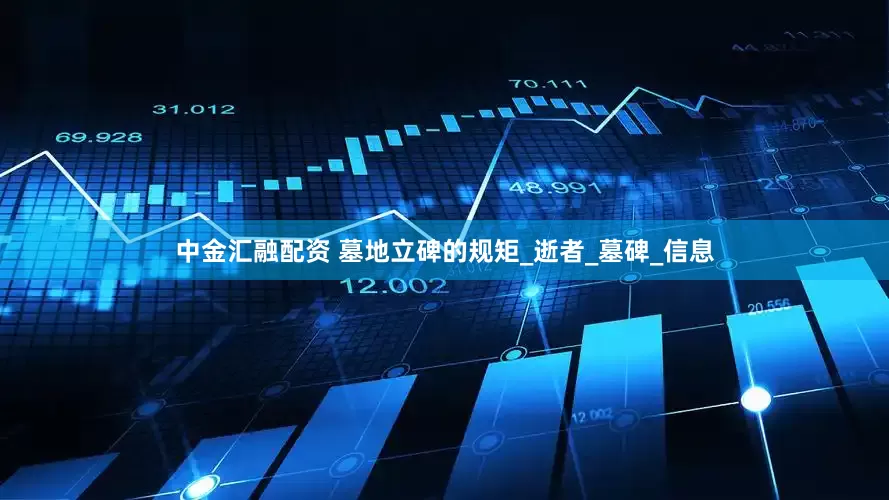 中金汇融配资 墓地立碑的规矩_逝者_墓碑_信息