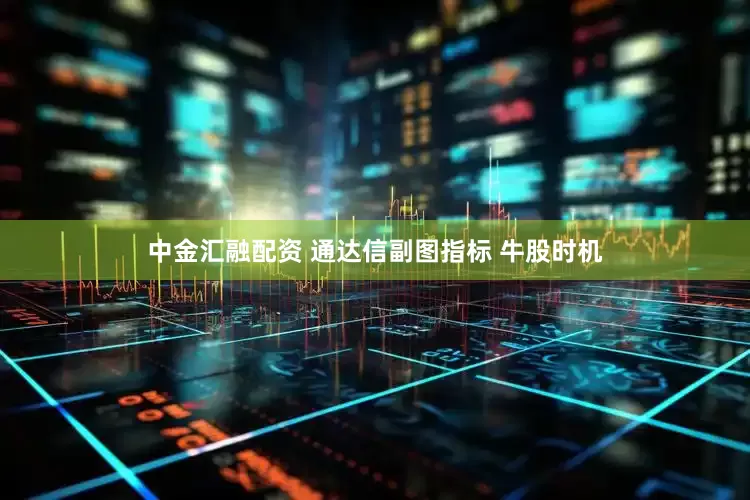 中金汇融配资 通达信副图指标 牛股时机
