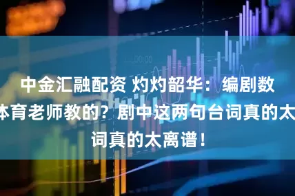 中金汇融配资 灼灼韶华:编剧数学是体育老师教的?剧中这两句台词真的太离谱!