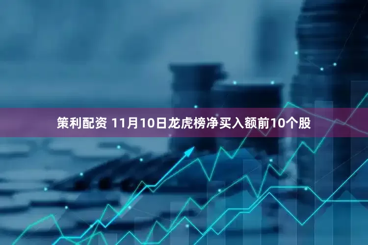 策利配资 11月10日龙虎榜净买入额前10个股